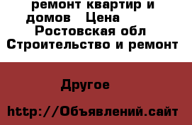 ремонт квартир и домов › Цена ­ 100 - Ростовская обл. Строительство и ремонт » Другое   